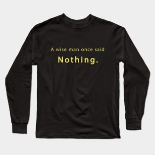 A wise man once said nothing Wisdom Long Sleeve T-Shirt